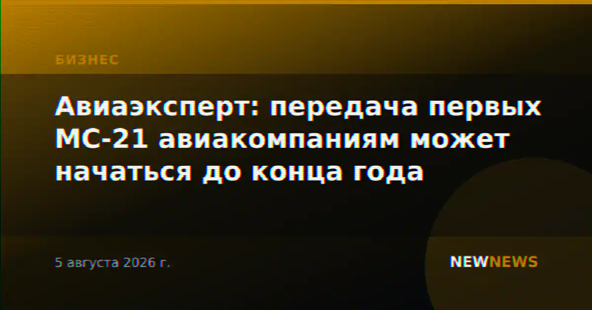 Авиаэксперт: передача первых МС-21 авиакомпаниям может начаться до конца года
