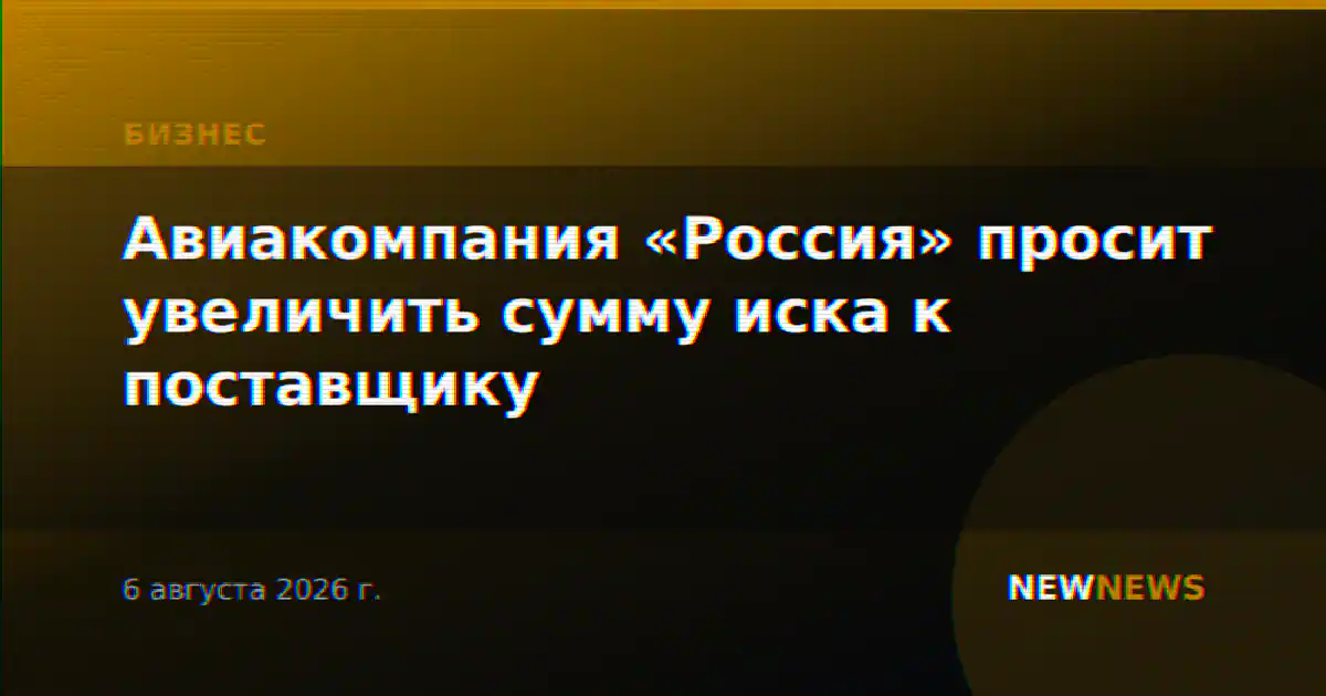 Авиакомпания «Россия» просит увеличить сумму иска к поставщику