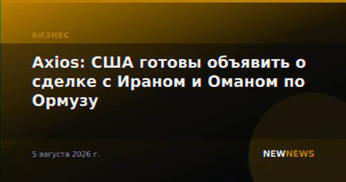 Axios: США готовы объявить о сделке с Ираном и Оманом по Ормузу