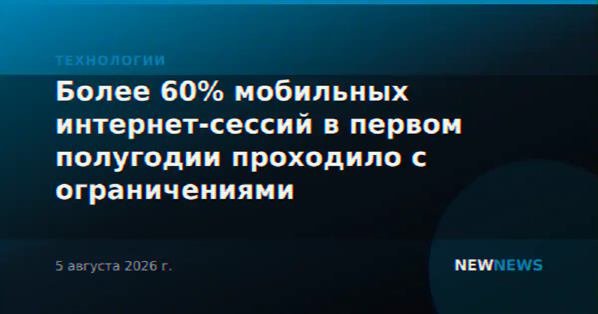 Более 60% мобильных интернет-сессий в первом полугодии проходило с ограничениями