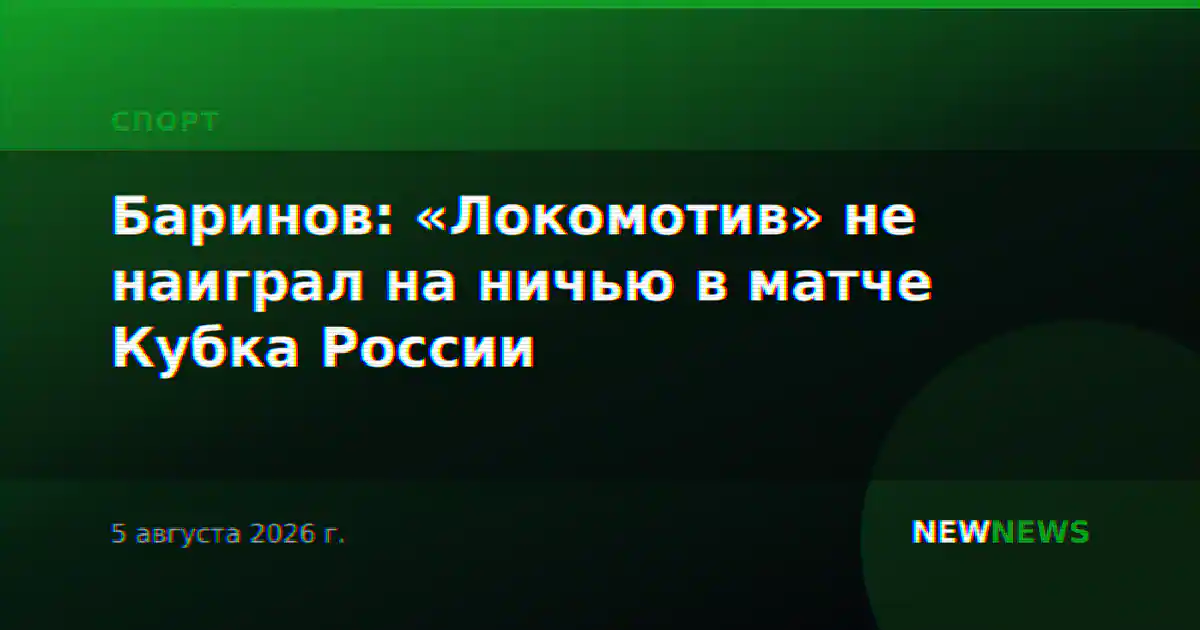 Баринов: «Локомотив» не наиграл на ничью в матче Кубка России