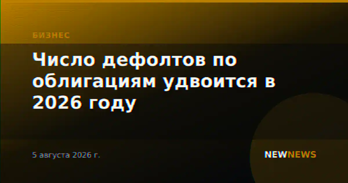 Число дефолтов по облигациям удвоится в 2026 году