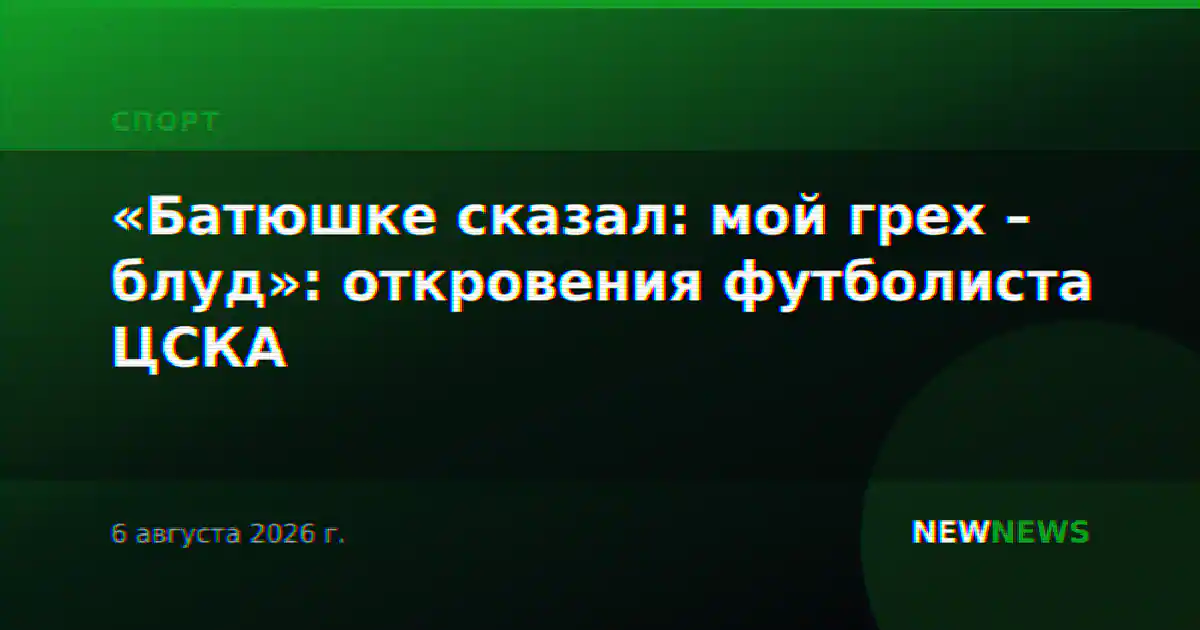 «Батюшке сказал: мой грех – блуд»: откровения футболиста ЦСКА
