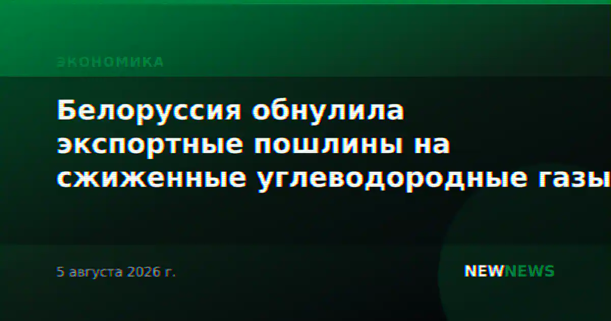 Белоруссия обнулила экспортные пошлины на сжиженные углеводородные газы