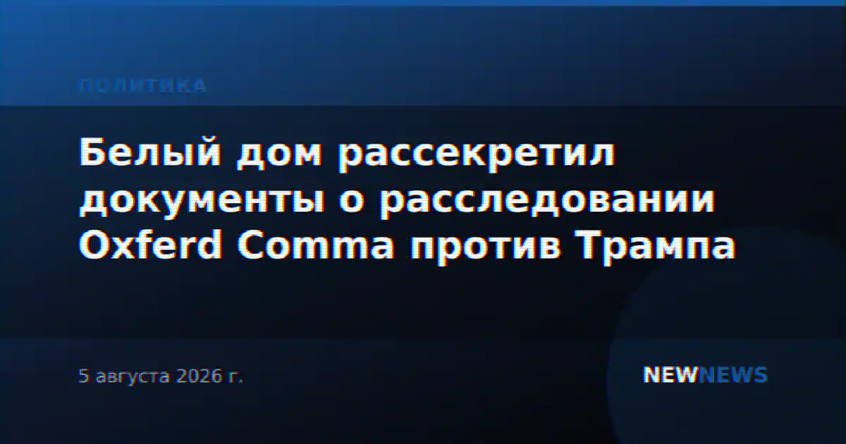Белый дом рассекретил документы о расследовании Oxferd Comma против Трампа