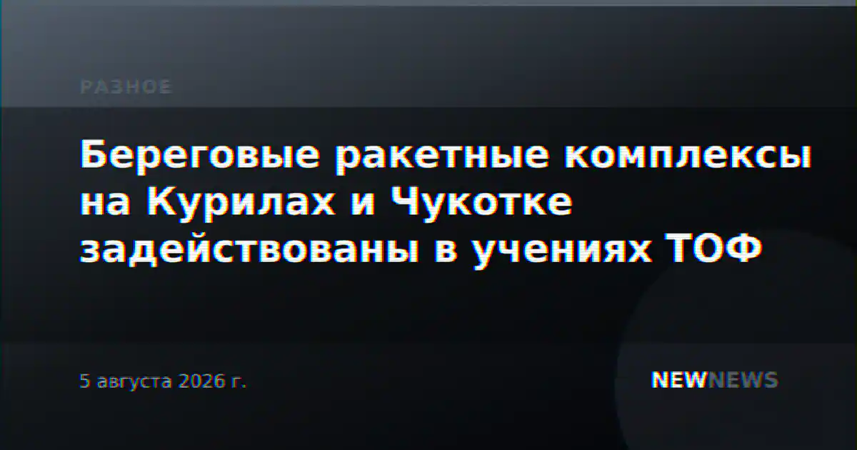 Береговые ракетные комплексы на Курилах и Чукотке задействованы в учениях ТОФ