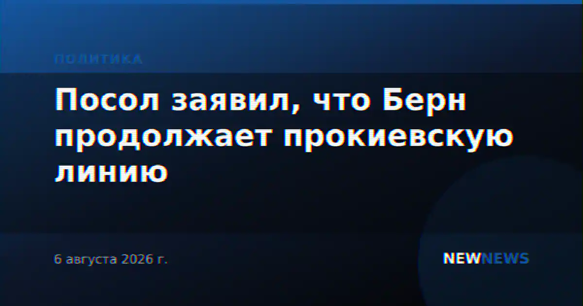 Посол заявил, что Берн продолжает прокиевскую линию