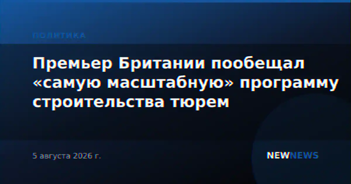 Премьер Британии пообещал «самую масштабную» программу строительства тюрем