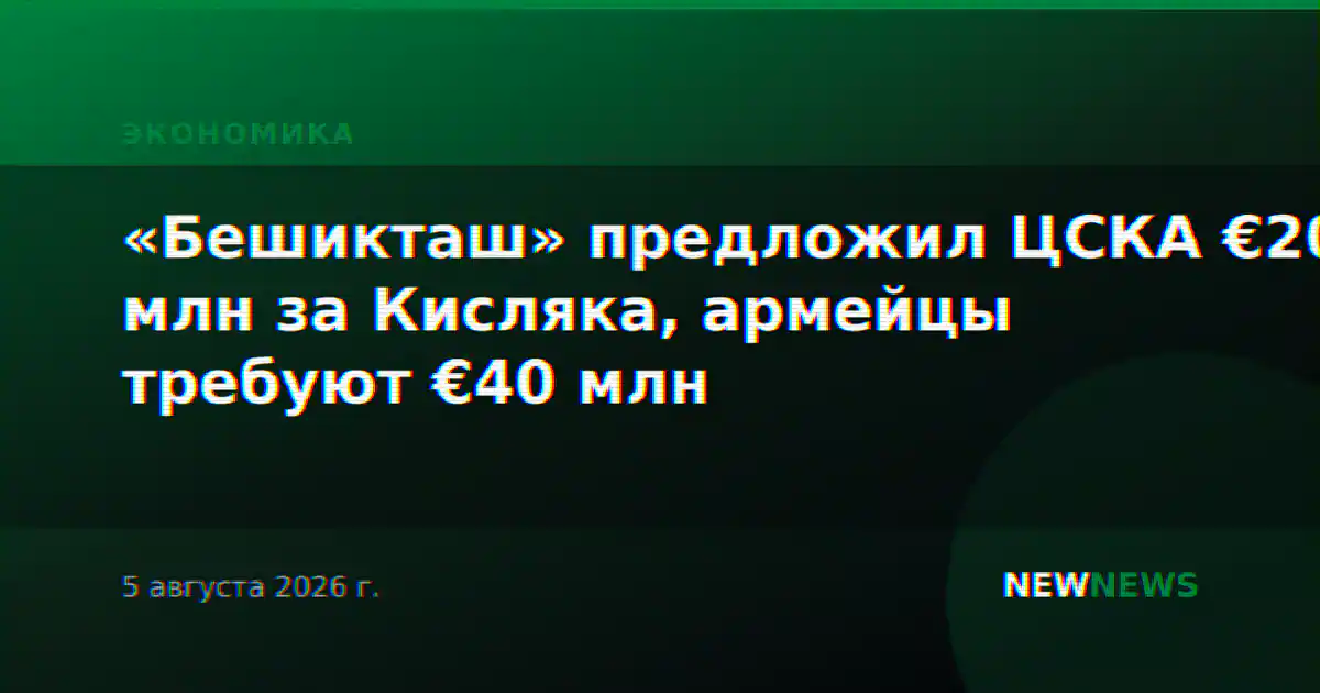 «Бешикташ» предложил ЦСКА €20 млн за Кисляка, армейцы требуют €40 млн