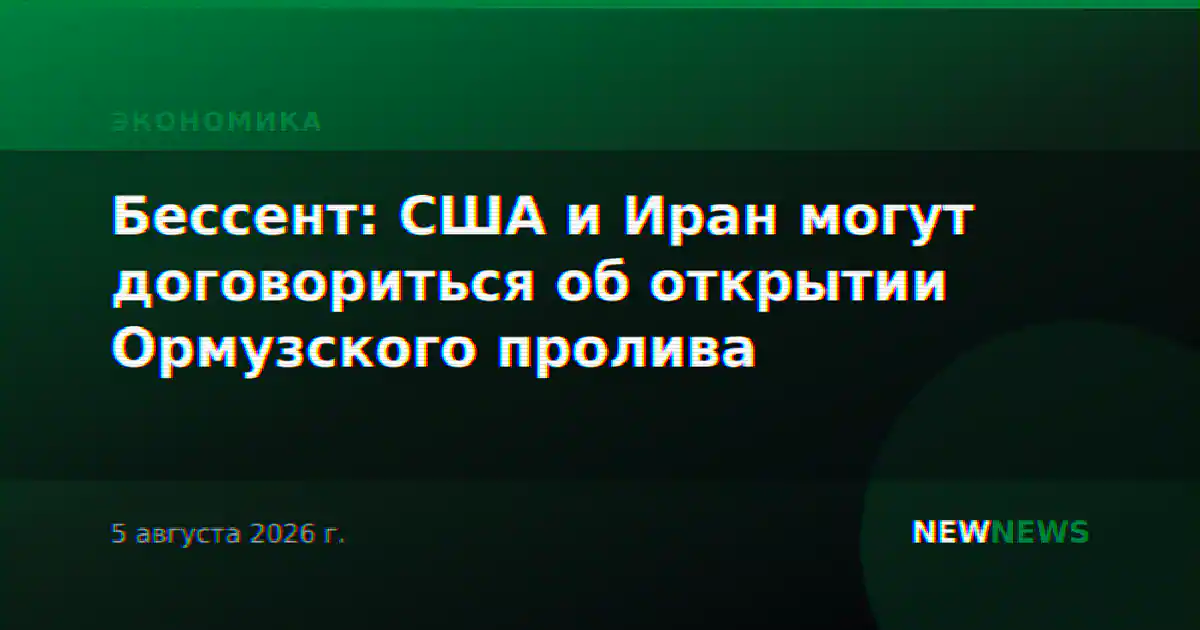 Бессент: США и Иран могут договориться об открытии Ормузского пролива