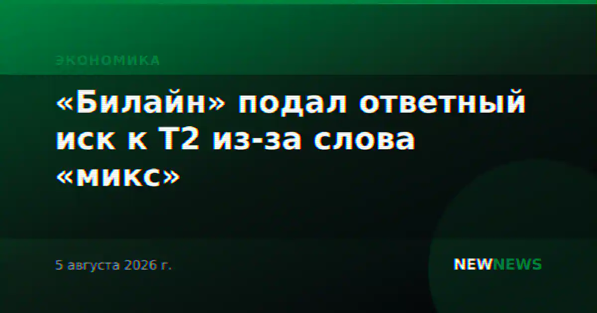 «Билайн» подал ответный иск к Т2 из-за слова «микс»