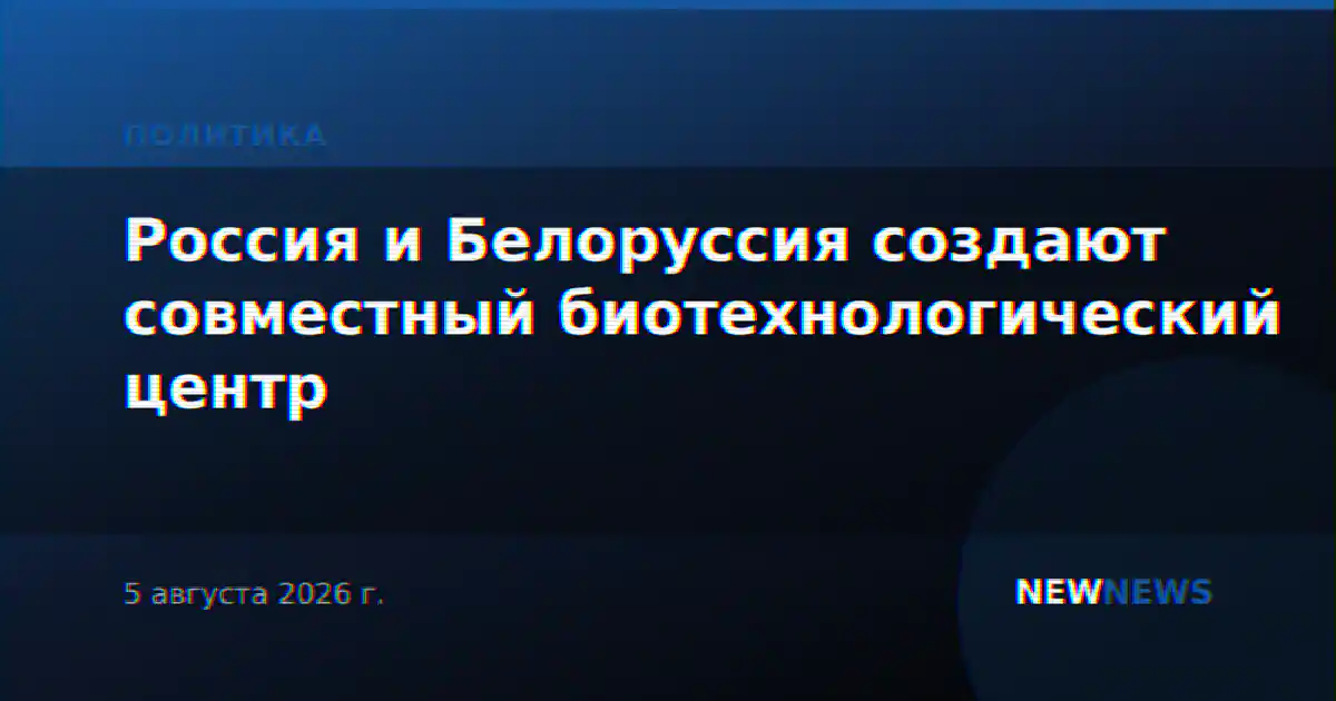 Россия и Белоруссия создают совместный биотехнологический центр