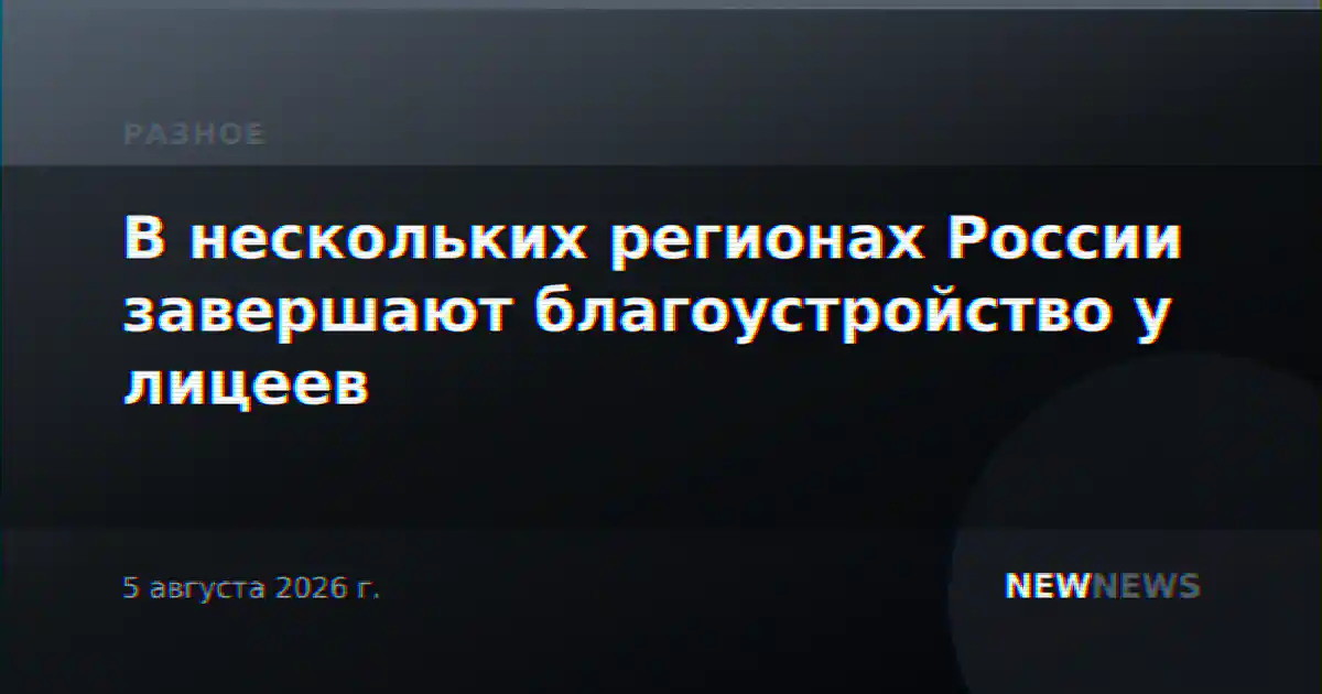 В нескольких регионах России завершают благоустройство у лицеев