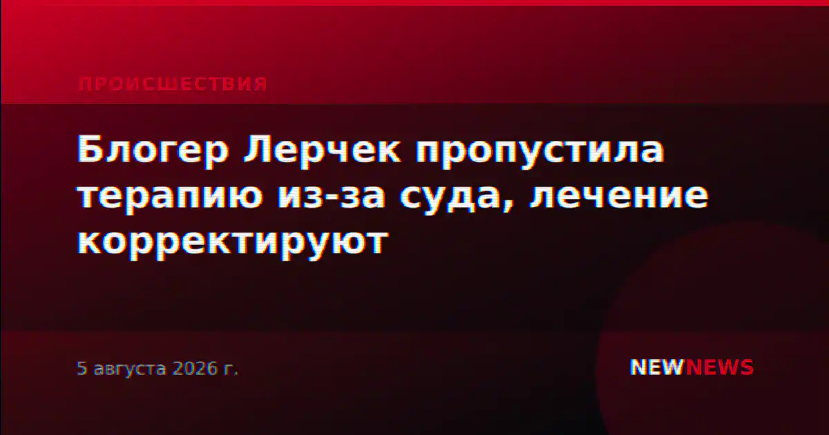 Блогер Лерчек пропустила терапию из-за суда, лечение корректируют