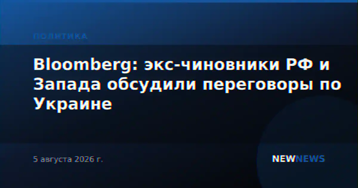 Bloomberg: экс-чиновники РФ и Запада обсудили переговоры по Украине