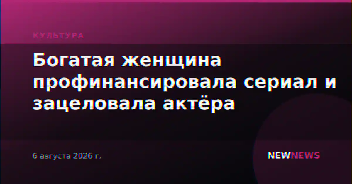 Богатая женщина профинансировала сериал и зацеловала актёра
