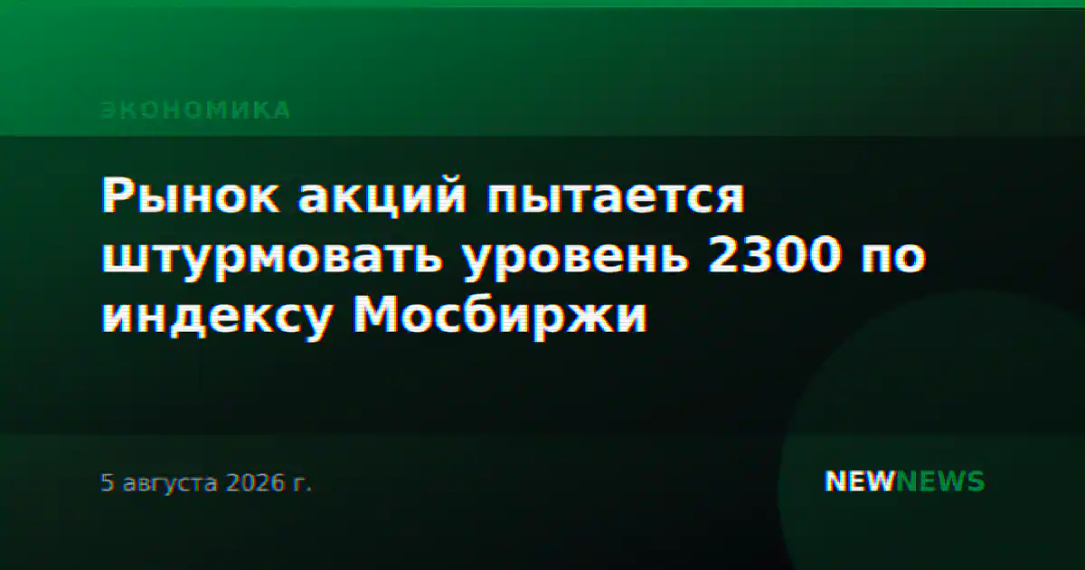 Рынок акций пытается штурмовать уровень 2300 по индексу Мосбиржи