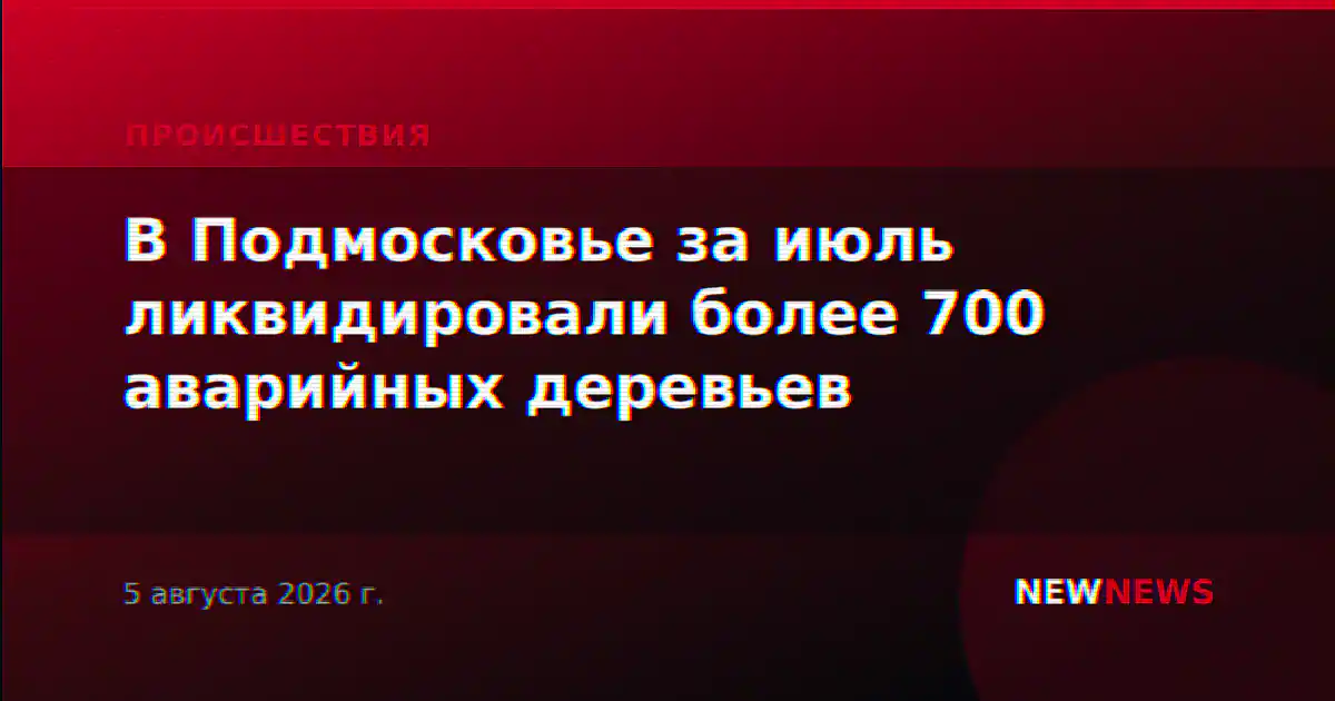 В Подмосковье за июль ликвидировали более 700 аварийных деревьев