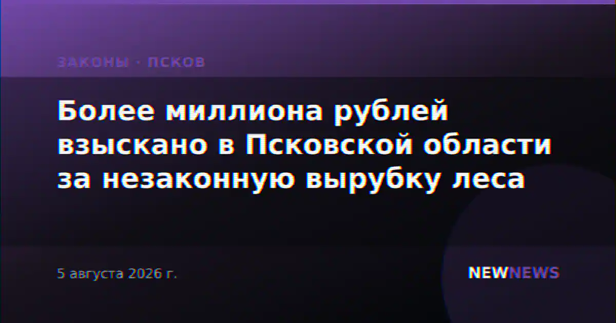 Более миллиона рублей взыскано в Псковской области за незаконную вырубку леса