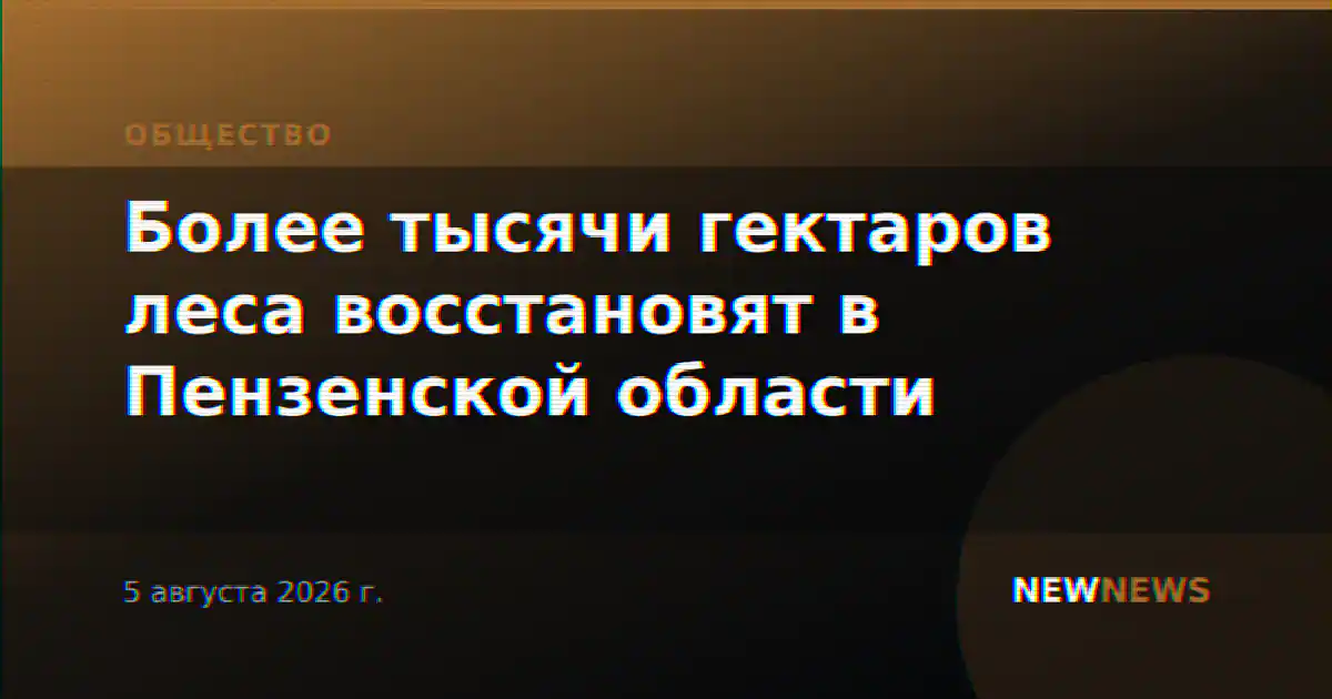 Более тысячи гектаров леса восстановят в Пензенской области