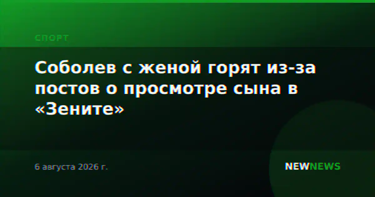 Соболев с женой горят из-за постов о просмотре сына в «Зените»