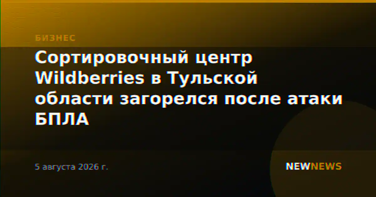 Сортировочный центр Wildberries в Тульской области загорелся после атаки БПЛА