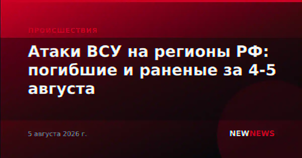 Атаки ВСУ на регионы РФ: погибшие и раненые за 4-5 августа