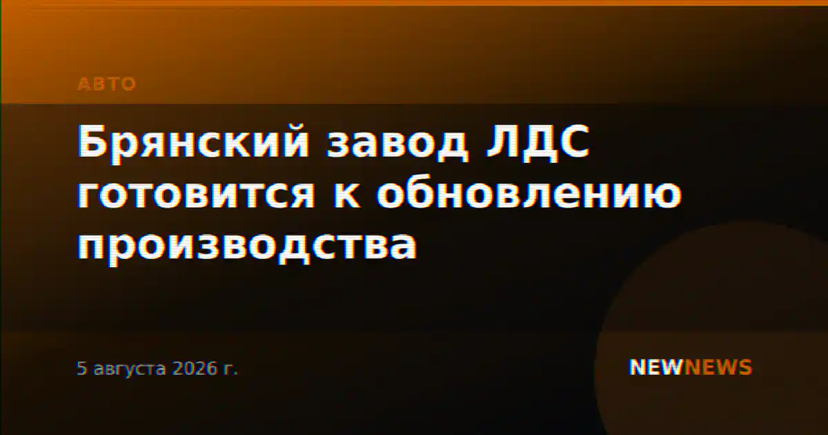 Брянский завод ЛДС готовится к обновлению производства