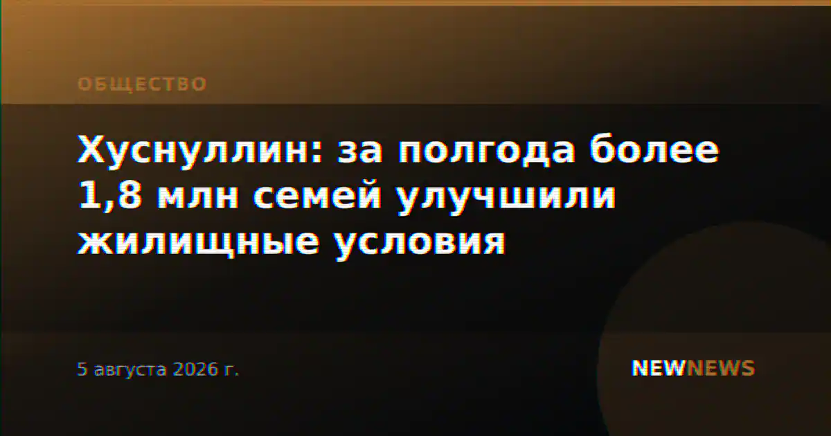Хуснуллин: за полгода более 1,8 млн семей улучшили жилищные условия