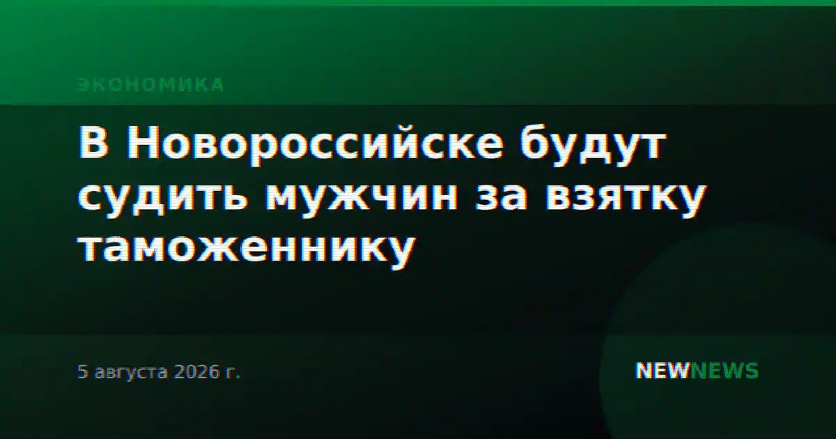 В Новороссийске будут судить мужчин за взятку таможеннику