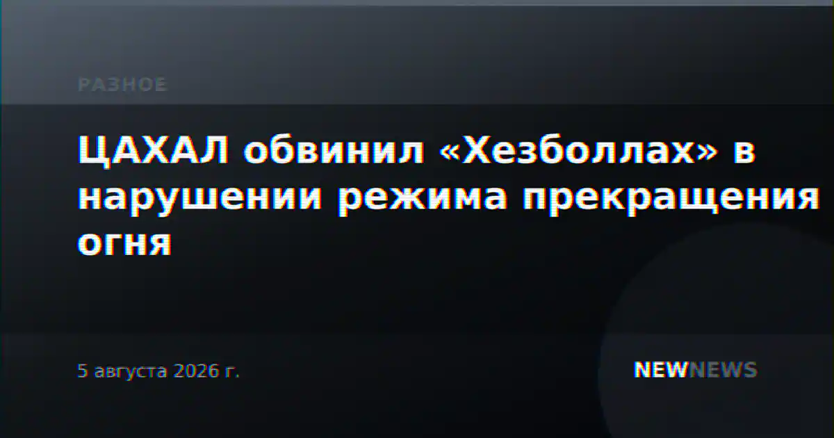 ЦАХАЛ обвинил «Хезболлах» в нарушении режима прекращения огня