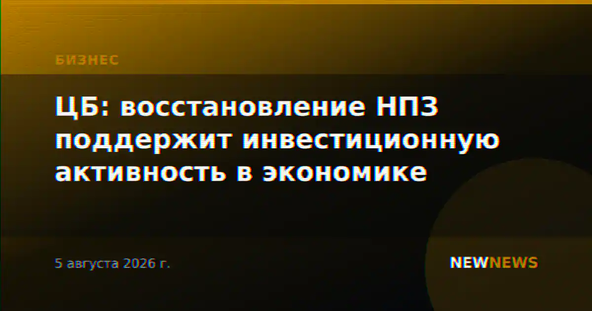 ЦБ: восстановление НПЗ поддержит инвестиционную активность в экономике