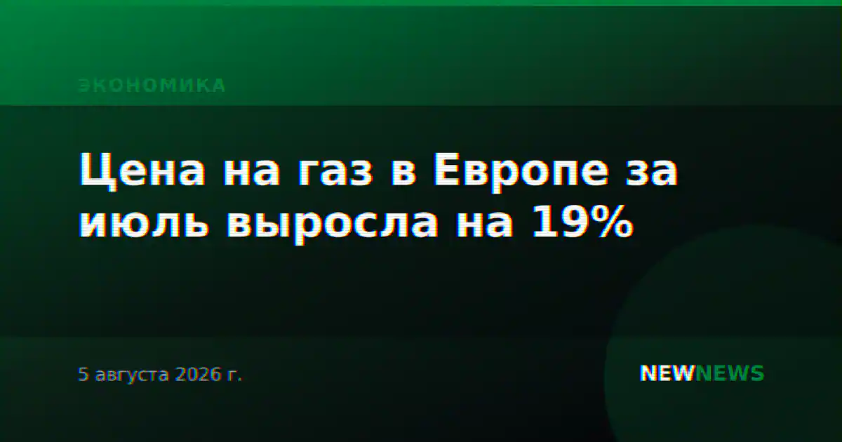Цена на газ в Европе за июль выросла на 19%