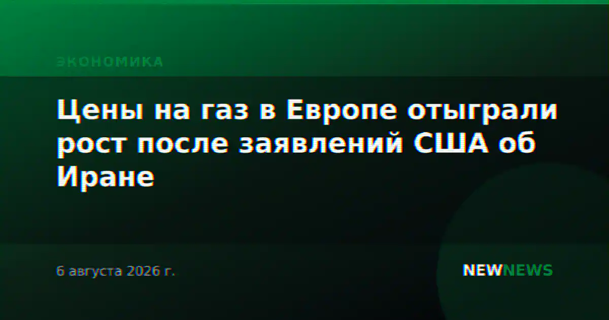 Цены на газ в Европе отыграли рост после заявлений США об Иране