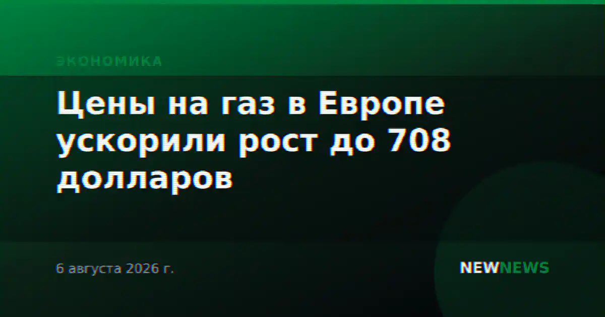 Цены на газ в Европе ускорили рост до 708 долларов