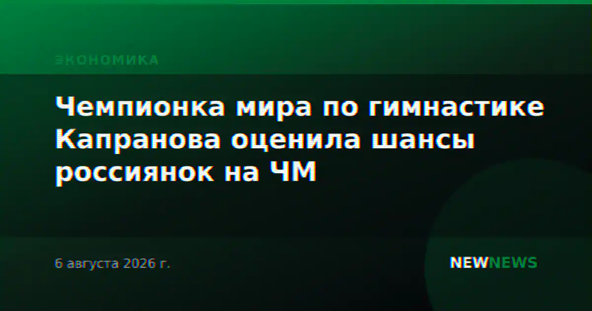 Чемпионка мира по гимнастике Капранова оценила шансы россиянок на ЧМ