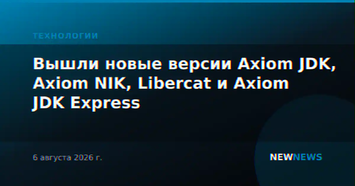 Вышли новые версии Axiom JDK, Axiom NIK, Libercat и Axiom JDK Express