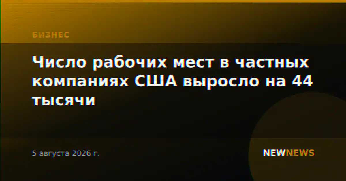 Число рабочих мест в частных компаниях США выросло на 44 тысячи