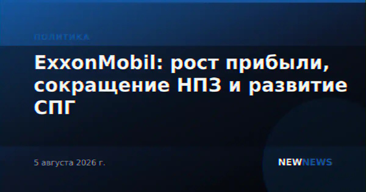 ExxonMobil: рост прибыли, сокращение НПЗ и развитие СПГ