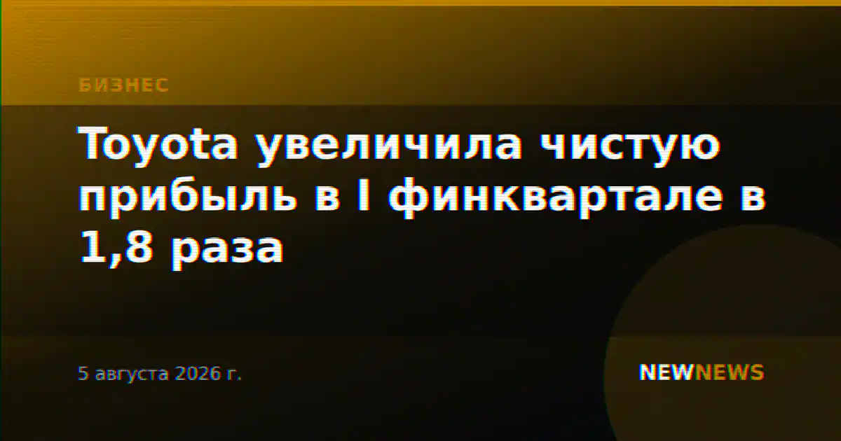 Toyota увеличила чистую прибыль в I финквартале в 1,8 раза