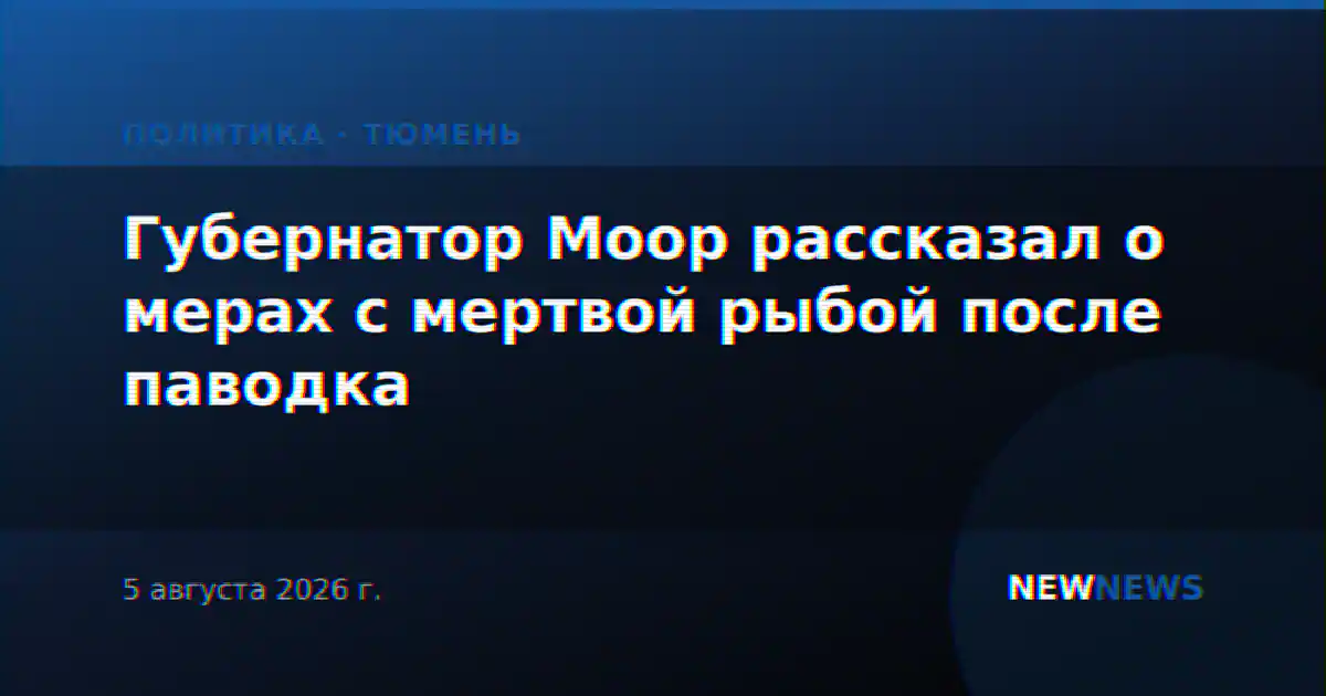 Губернатор Моор рассказал о мерах с мертвой рыбой после паводка
