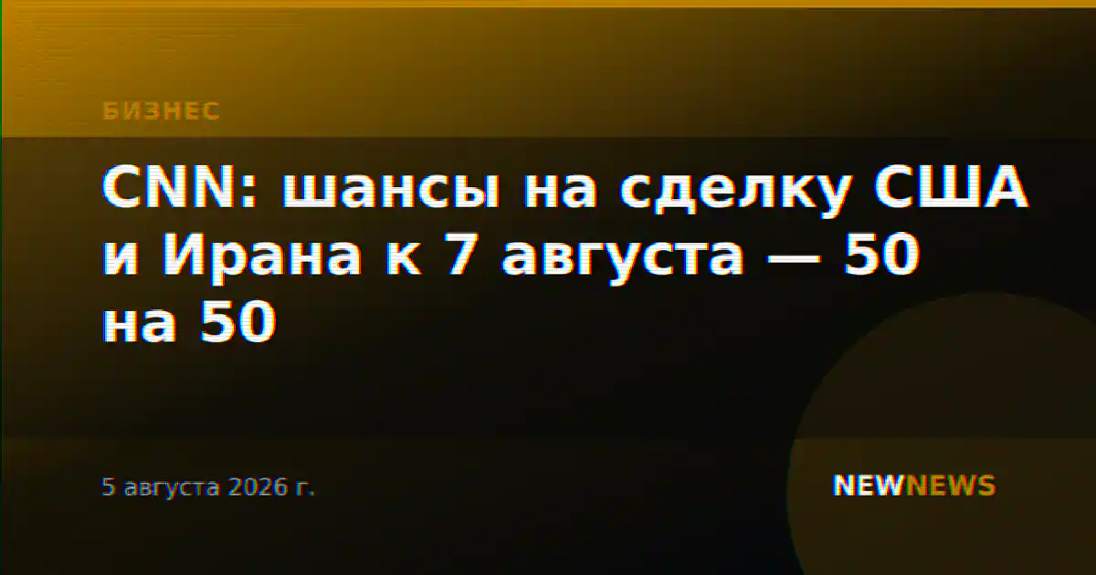 CNN: шансы на сделку США и Ирана к 7 августа — 50 на 50