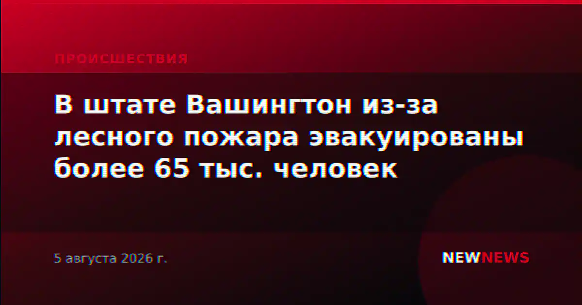 В штате Вашингтон из-за лесного пожара эвакуированы более 65 тыс. человек