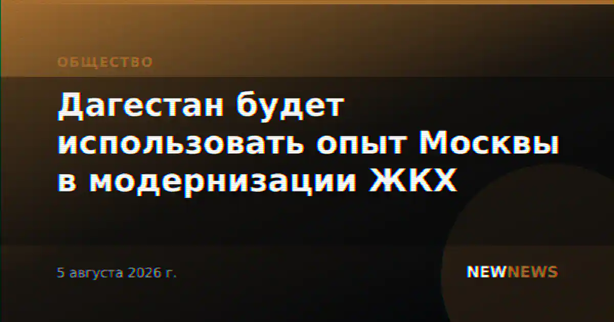 Дагестан будет использовать опыт Москвы в модернизации ЖКХ