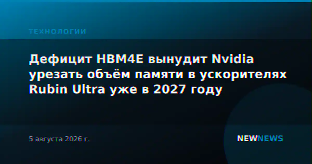 Дефицит HBM4E вынудит Nvidia урезать объём памяти в ускорителях Rubin Ultra уже в 2027 году