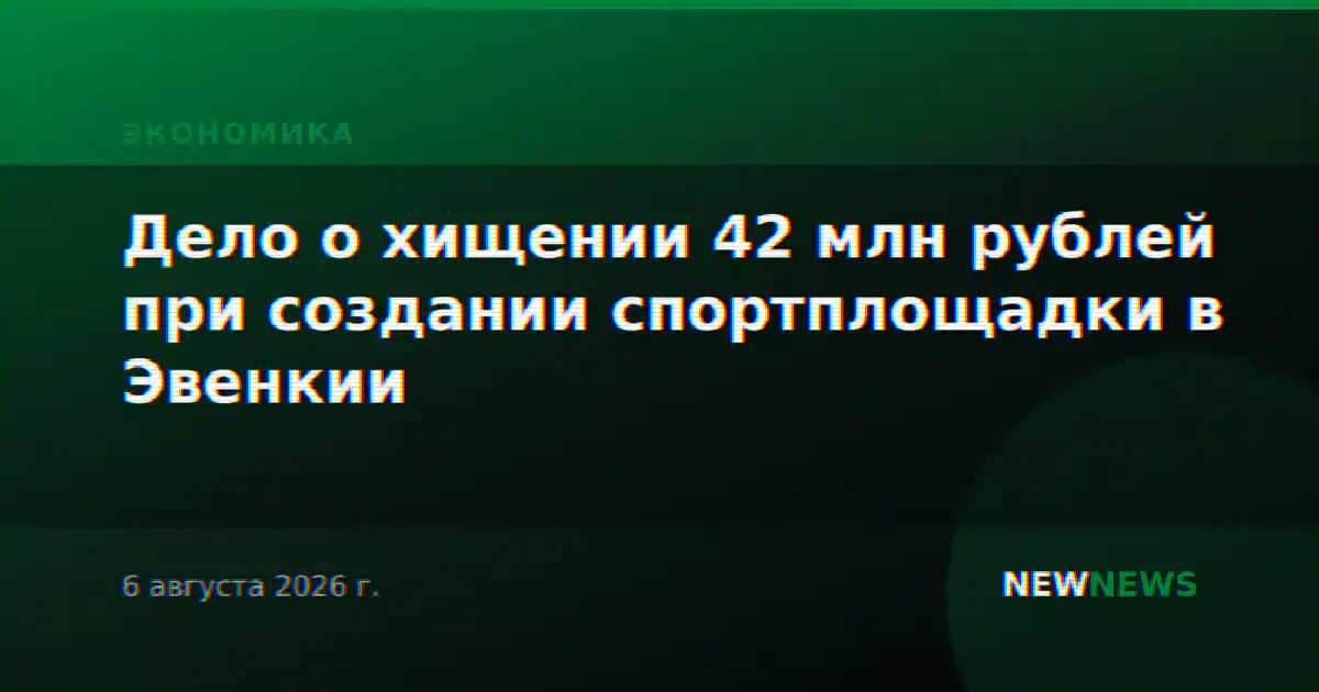 Дело о хищении 42 млн рублей при создании спортплощадки в Эвенкии
