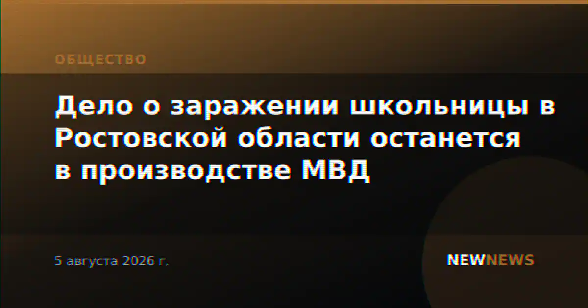Дело о заражении школьницы в Ростовской области останется в производстве МВД
