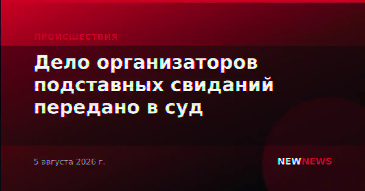 Дело организаторов подставных свиданий передано в суд