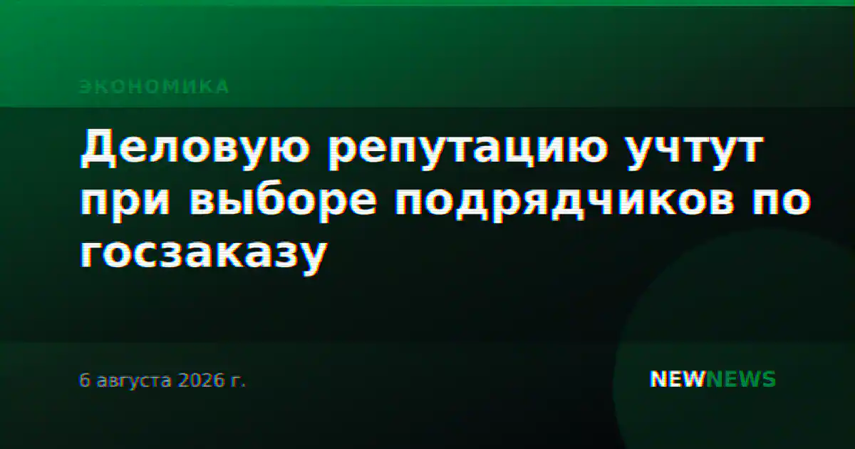 Деловую репутацию учтут при выборе подрядчиков по госзаказу