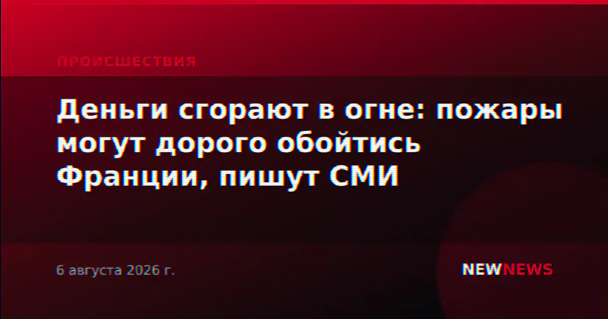 Деньги сгорают в огне: пожары могут дорого обойтись Франции, пишут СМИ